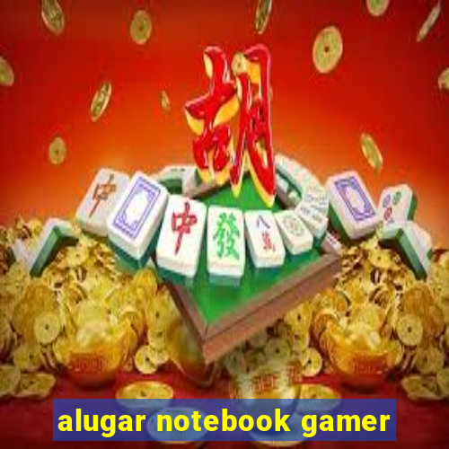 alugar notebook gamer